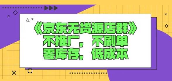 诺思星商学院京东无货源店群课:不推广,不刷单,零库存,低成本插图 诺思星商学院京东无货源店群课:不推广,不刷单,零库存,低成本