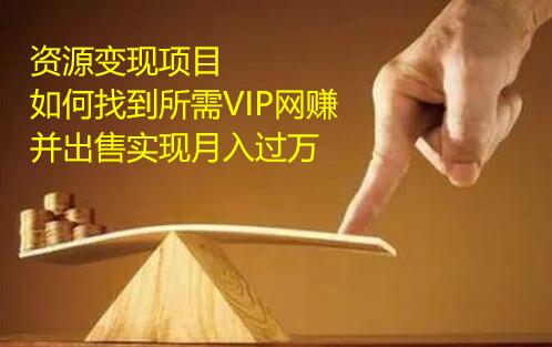 资源变现项目,如何找到所需VIP网赚资源并出售实现月入万插图 资源变现项目,如何找到所需VIP网赚资源并出售实现月入万插图