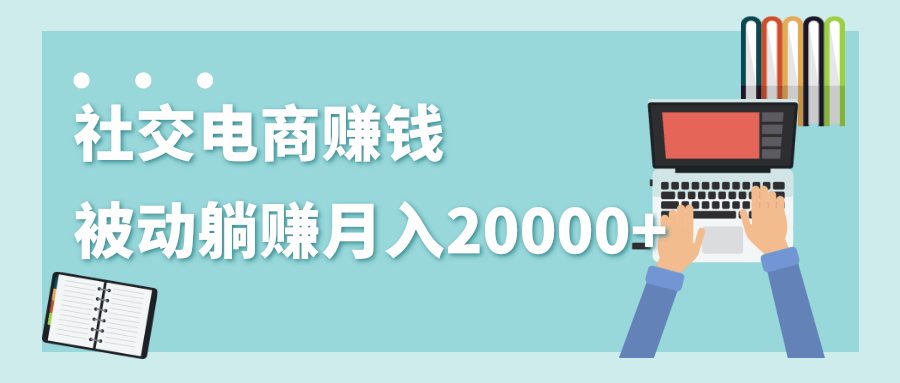2020年最赚钱的副业，社交电商被动躺赚月入20000+，躺着就有收入（视频+文档）插图