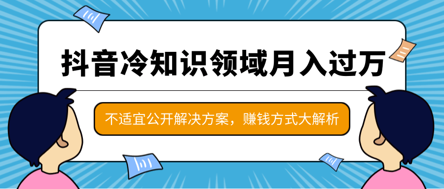 抖音冷知识领域月入过万项目,不适宜公开解决方案 ,抖音赚钱方式大解析!插图 抖音冷知识领域月入过万项目,不适宜公开解决方案 ,抖音赚钱方式大解析!插图