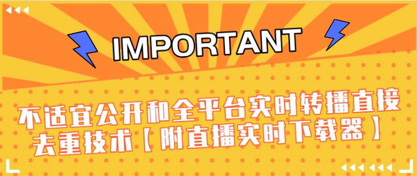 J总9月抖音最新课程:不适宜公开和全平台实时转播直接去重技术【附直播实时下载器】插图 J总9月抖音最新课程:不适宜公开和全平台实时转播直接去重技术【附直播实时下载器】插图