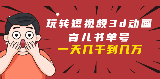 玩转短视频3D动画育儿书单号:实战操作一天几千,好的时候一天几万收益插图 玩转短视频3D动画育儿书单号