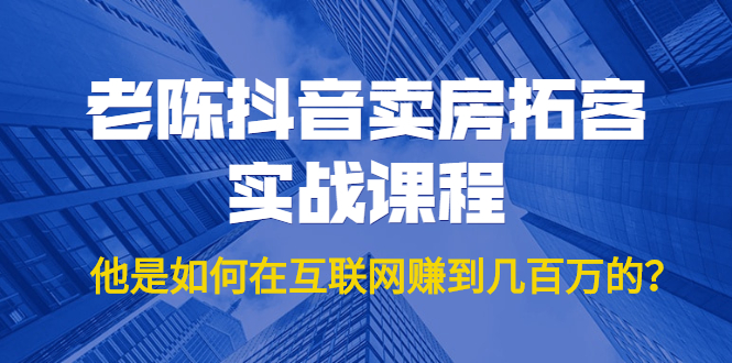 老陈抖音卖房拓客实战课程，他是如何在互联网赚到几百万的？价值1999元插图