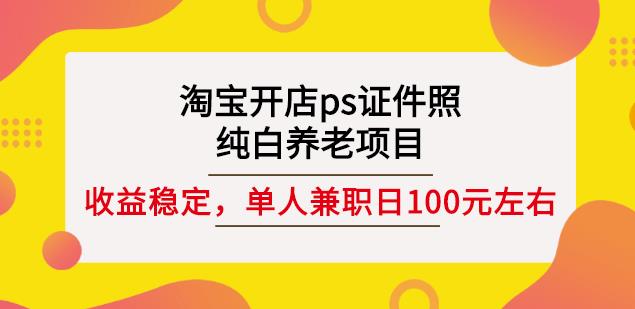 淘宝开店ps证件照,纯白养老项目,单人兼职稳定日100元(教程+软件+素材)插图 淘宝开店ps证件照,纯白养老项目,单人兼职稳定日100元(教程+软件+素材)