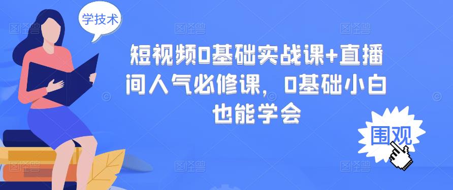 短视频0基础实战课+直播间人气必修课,0基础小白也能学会插图 短视频0基础实战课+直播间人气必修课,0基础小白也能学会插图