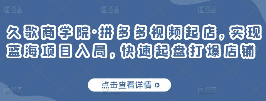 久歌商学院·拼多多视频起店，实现蓝海项目入局，快速起盘打爆店铺插图