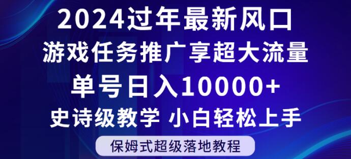 2024年过年新风口，游戏任务推广，享超大流量，单号日入10000+，小白轻松上手【揭秘】