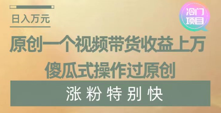 原创一个视频带货收益上万,傻瓜式操作过原创,几分钟做一个视频涨粉特别快【揭秘】插图 原创一个视频带货收益上万,傻瓜式操作过原创,几分钟做一个视频涨粉特别快【揭秘】